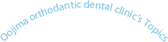 Oojima orthodantic dental clinic’s Topics